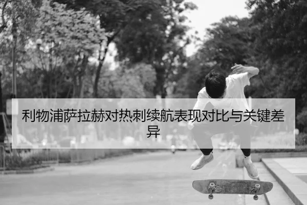 利物浦萨拉赫对热刺续航表现对比与关键差异